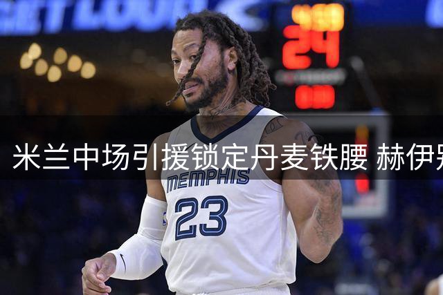 米兰中场引援锁定丹麦铁腰 赫伊别尔契合阿莫林战术体系