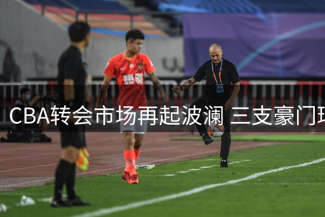 CBA转会市场再起波澜 三支豪门球队争夺胡金秋